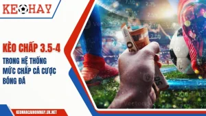 Kèo 3.5-4 là gì